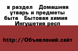  в раздел : Домашняя утварь и предметы быта » Бытовая химия . Ингушетия респ.